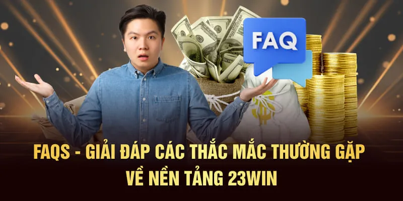 FAQs - Giải đáp các thắc mắc thường gặp về nền tảng 23WIN